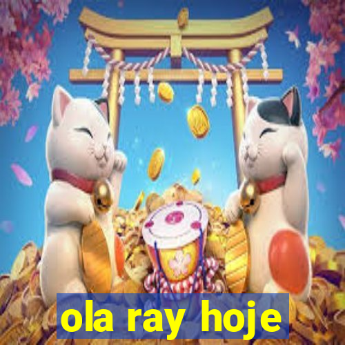 ola ray hoje