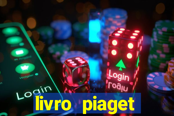 livro piaget desenvolvimento infantil pdf