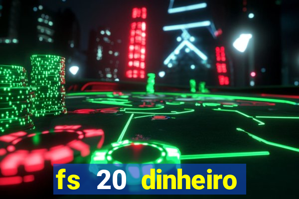 fs 20 dinheiro infinito download