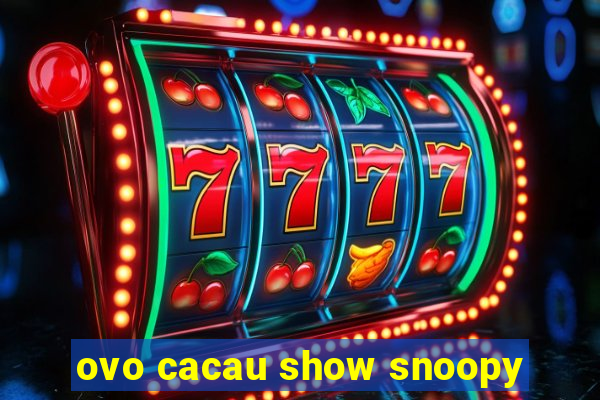 ovo cacau show snoopy