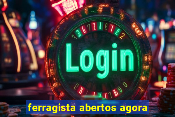 ferragista abertos agora