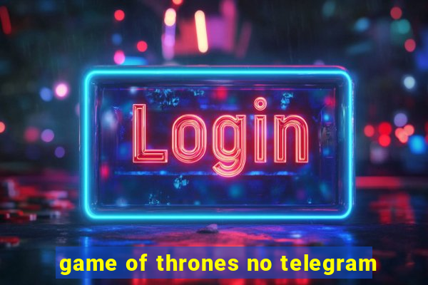 game of thrones no telegram