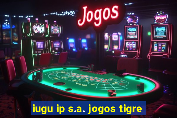 iugu ip s.a. jogos tigre