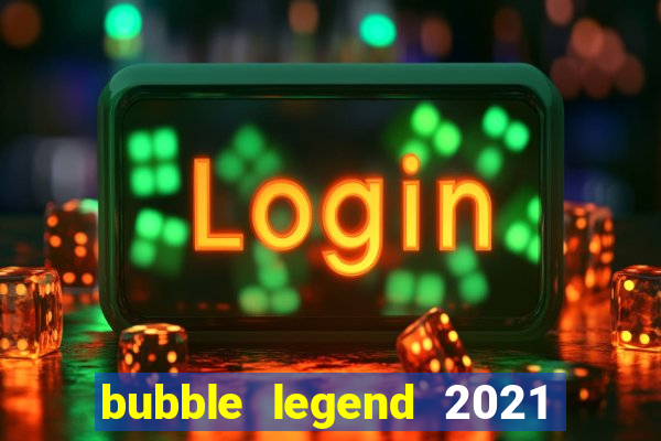 bubble legend 2021 ganhar dinheiro