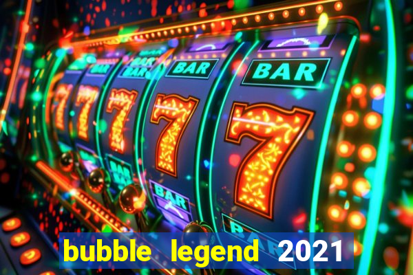 bubble legend 2021 ganhar dinheiro