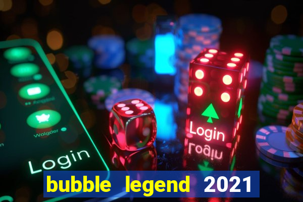 bubble legend 2021 ganhar dinheiro