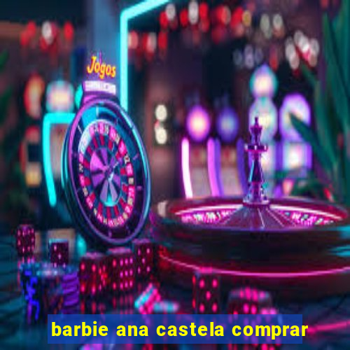 barbie ana castela comprar