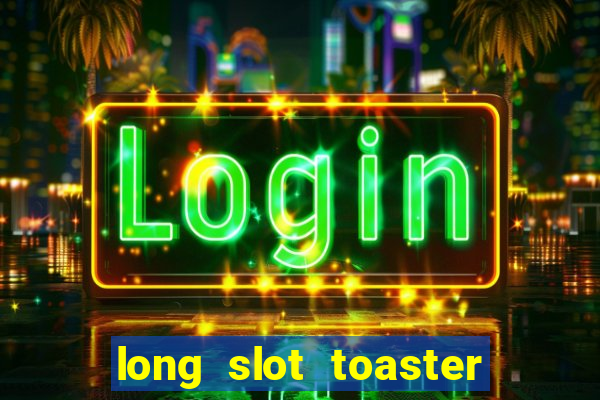 long slot toaster 2 slice