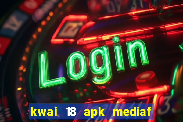 kwai 18 apk mediaf  re