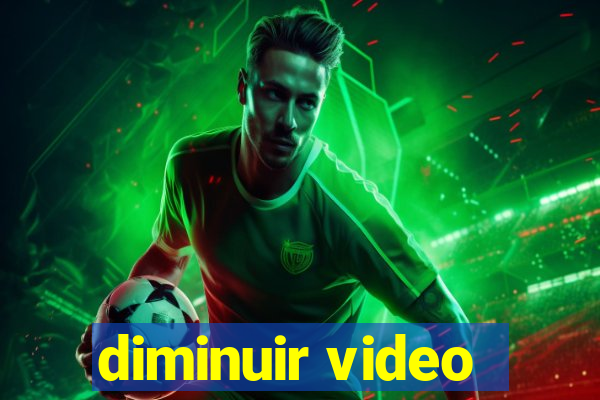 diminuir video