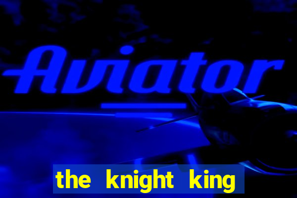 the knight king who returned with a god