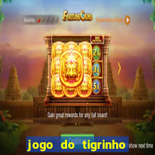 jogo do tigrinho que ganha dinheiro de verdade