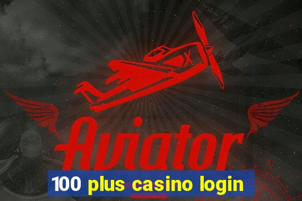 100 plus casino login