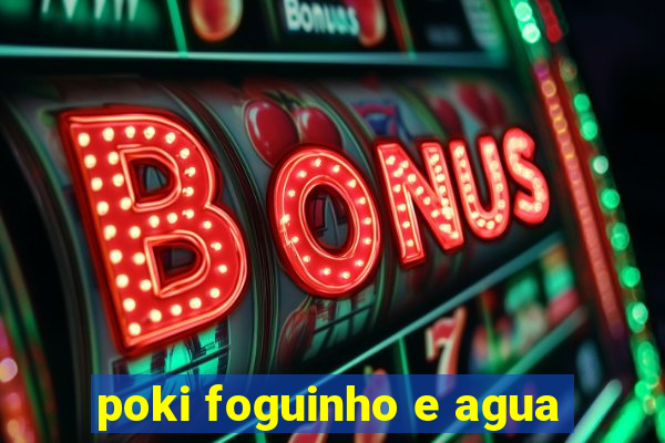 poki foguinho e agua