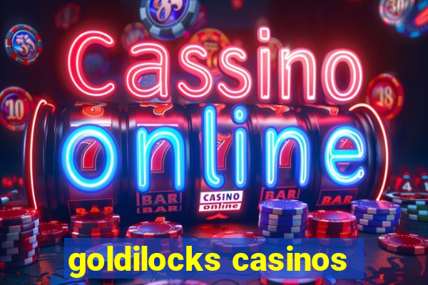 goldilocks casinos