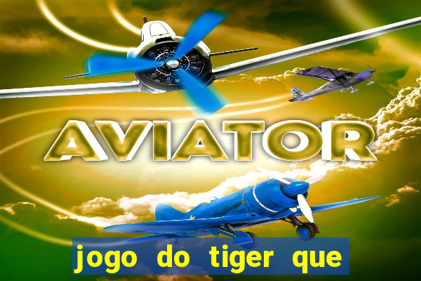 jogo do tiger que ganha dinheiro