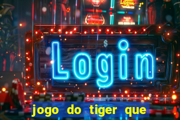 jogo do tiger que ganha dinheiro