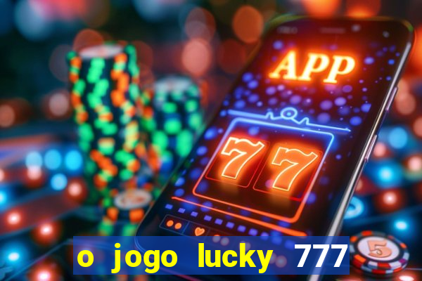 o jogo lucky 777 paga mesmo