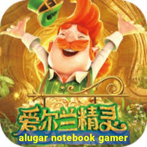 alugar notebook gamer