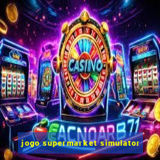 jogo supermarket simulator