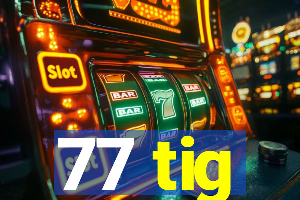 77 tig