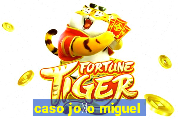 caso jo茫o miguel