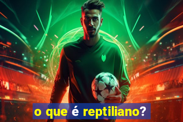 o que é reptiliano?