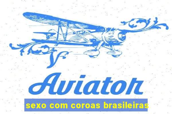 sexo com coroas brasileiras