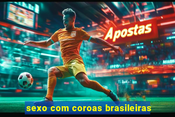 sexo com coroas brasileiras