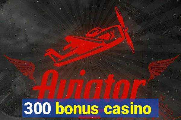 300 bonus casino