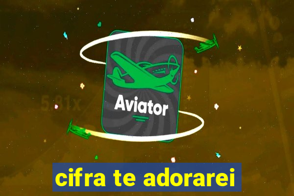 cifra te adorarei