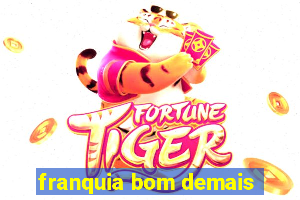 franquia bom demais