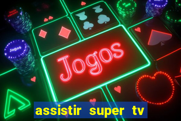 assistir super tv ao vivo