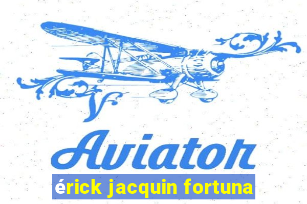 érick jacquin fortuna