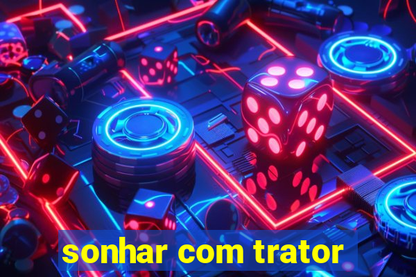 sonhar com trator