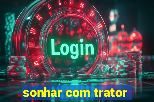 sonhar com trator