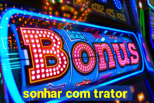 sonhar com trator