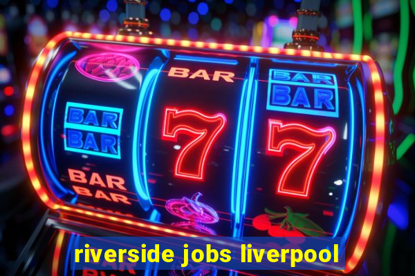 riverside jobs liverpool