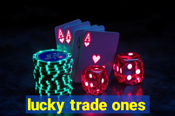 lucky trade ones