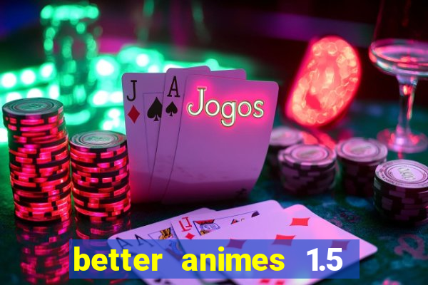 better animes 1.5 apk download