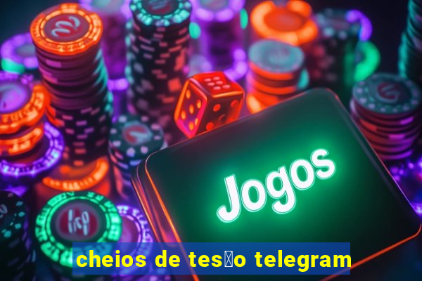 cheios de tes茫o telegram