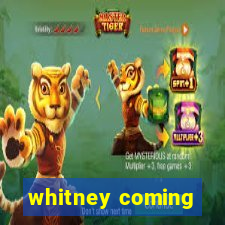 whitney coming