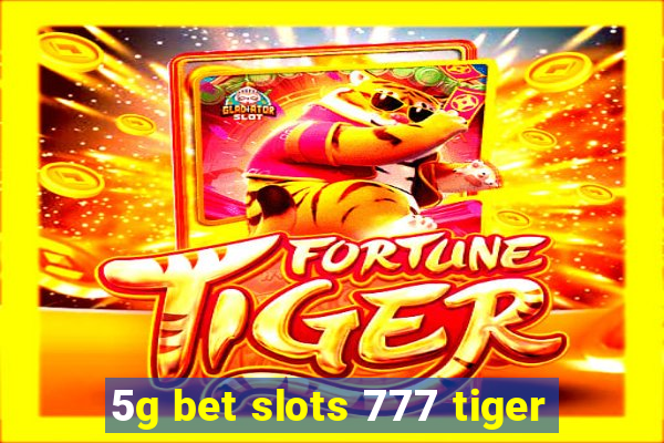 5g bet slots 777 tiger