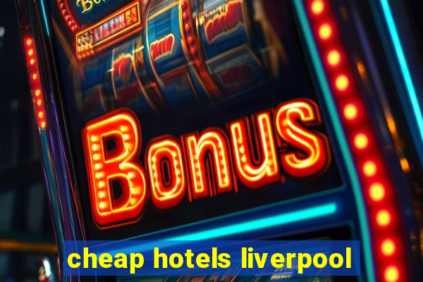 cheap hotels liverpool