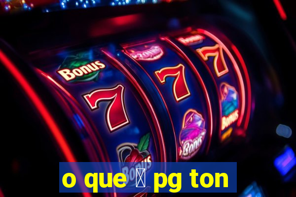 o que 茅 pg ton