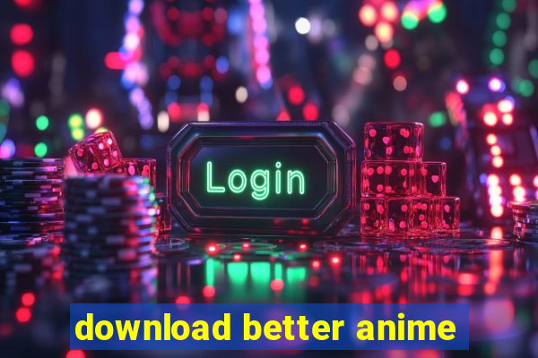 download better anime