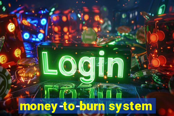 money-to-burn system