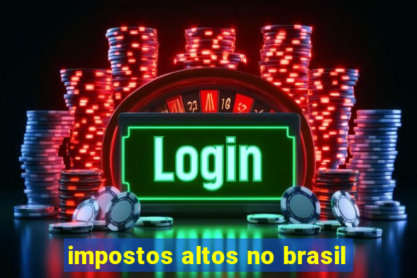 impostos altos no brasil