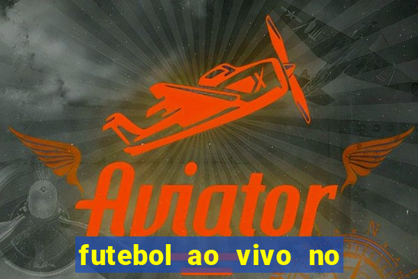 futebol ao vivo no celular futemax