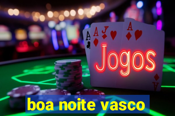 boa noite vasco